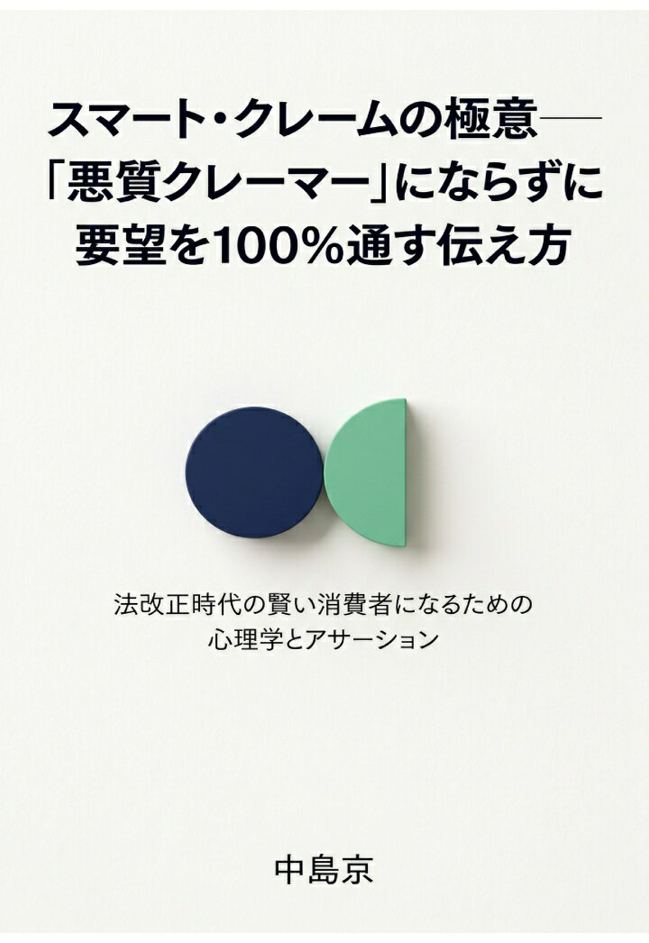 【POD】スマート・クレームの極意ーー「悪質クレーマー」にならずに要望を100%通す伝え方 法改正時代の賢い消費者になるための心理学とアサーション