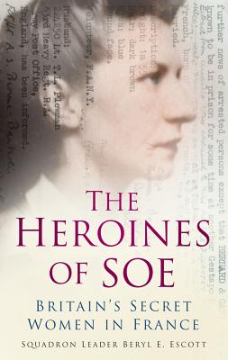 The Heroines of SOE: Britain's Secret Women in France, F Section HEROINES OF SOE [ Beryl E. Escott ]