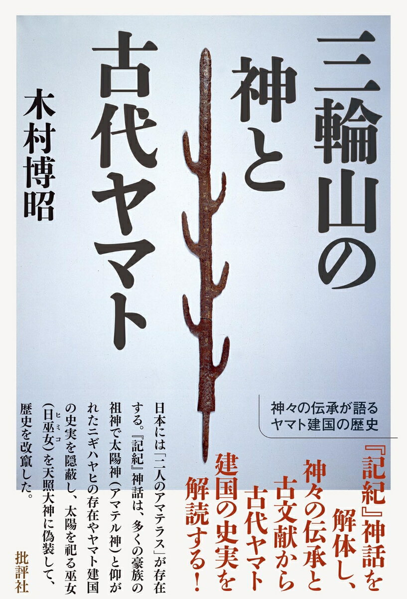 『記紀』神話を解体し、神々の伝承と古文献から古代ヤマト建国の史実を解読する！