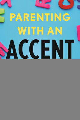 Parenting with an Accent: How Immigrants Honor Their Heritage, Navigate Setbacks, and Chart New Path PARENTING W/AN ACCENT 