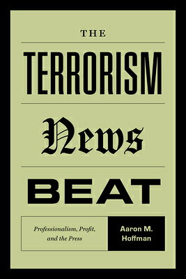 The Terrorism News Beat: Professionalism, Profit, and the Press TERRORISM NEWS BEAT [ Aaron M. Hoffman ]