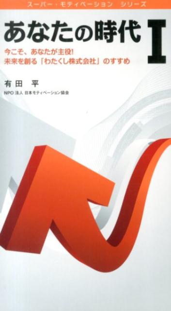 あなたの時代（1） 今こそ、あなたが主役！未来を創る「わたくし株式会社 （スーパー・モティベーションシリーズ） [ 有田平 ]