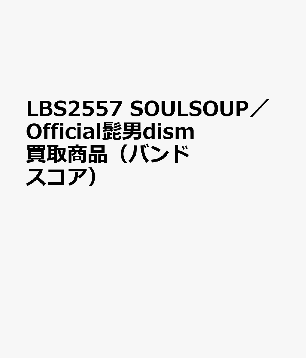 LBS2557 SOULSOUP／Official髭男dism 買取商品（バンドスコア）