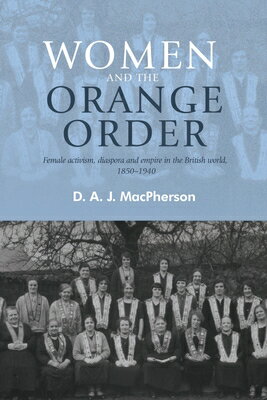 Women and the Orange Order: Female Activism, Diaspora and Empire in the British World, 1850-1940 WOMEN & THE ORANGE ORDER [ D. a. J. MacPherson ]