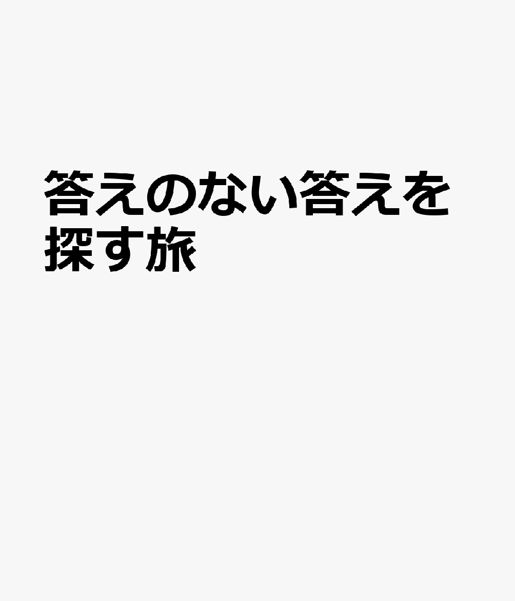 答えのない答えを探す旅