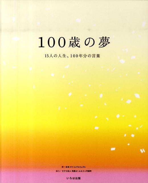 100歳の夢 15人の人生、100年分の言葉 [ 日本ドリームプロジェクト ]