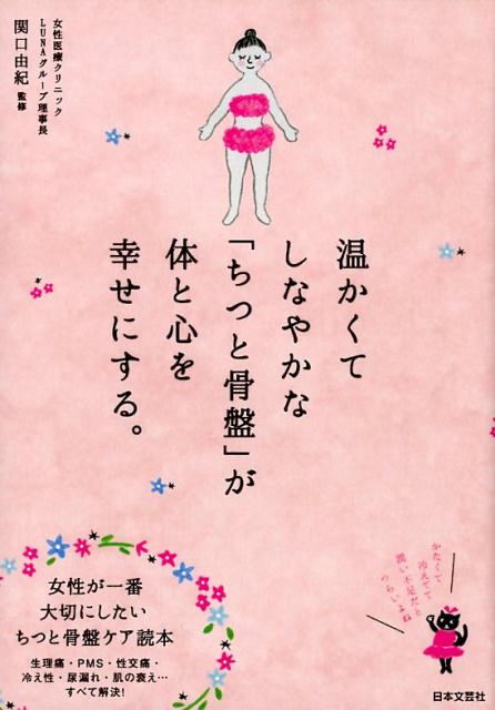 生理痛・ＰＭＳ・性交痛・冷え性・尿漏れ・肌の衰え…すべて解決！女性が一番大切にしたいちつと骨盤ケア読本。