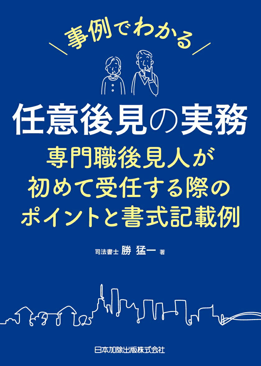 事例でわかる 任意後見の実務　専門職後見人が初めて受任する際のポイントと書式記載例 [ 勝猛一 ]