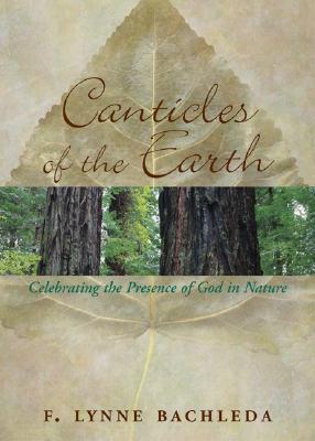 Canticles of the Earth: Celebrating the Presence of God in Nature CANTICLES OF THE EARTH [ F. Lynne Bachleda ]