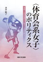 〈体育会系女子〉のポリティクス 身体・ジェンダー・セクシュアリティ [ 井谷 聡子 ]