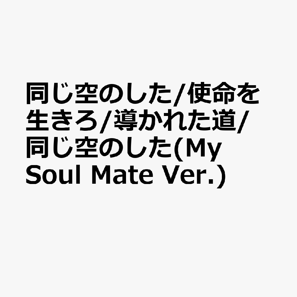 同じ空のした/使命を生きろ/導かれた道/同じ空のした(My Soul Mate Ver.)