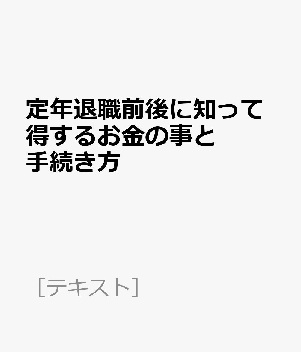 定年退職前後に知って得するお金の事と手続き方 （［テキスト］）