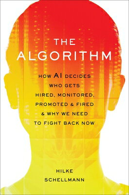 The Algorithm: How AI Decides Who Gets Hired, Monitored, Promoted, and Fired and Why We Need to Figh ALGORITHM 