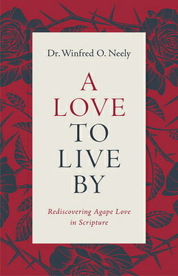 A Love to Live by: Rediscovering Agape Love in Scripture LOVE TO LIVE BY 