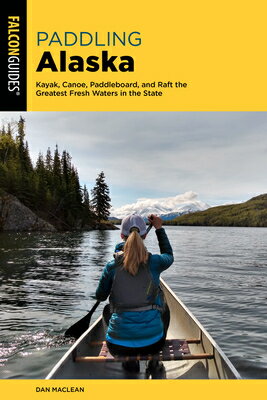 Paddling Alaska: Kayak, Canoe, Paddleboard, and Raft the Greatest Fresh Waters in the State PADDLING ALASKA 2/E [ Dan MacLean ]