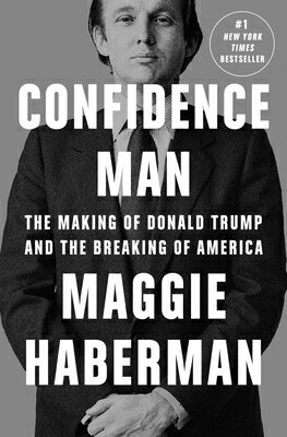 Confidence Man: The Making of Donald Trump and the Breaking of America CONFIDENCE MAN Maggie Haberman