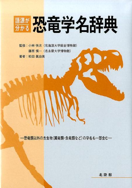 語源が分かる恐竜学名辞典 恐竜類以外の古生物（翼竜類・魚竜類など）の学名も一 [ 松田眞由美 ]