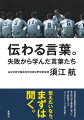 仙台育英学園高等学校野球部を東北初の甲子園優勝に導いた須江航監督によるコミュニケーション論の神髄！「伝わる言葉」を手にした裏には多くの挫折と失敗、敗戦があった。職場、教育、家族、地域などあらゆる場でいま求められる「伝わる対話力」を、著者自身の過去、経験から語りつくす。