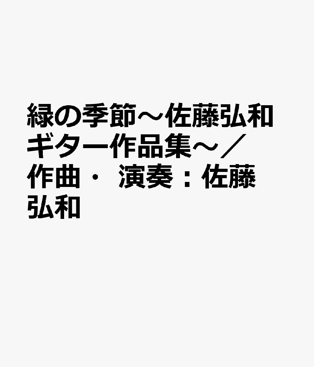 緑の季節〜佐藤弘和ギター作品集〜／ 作曲・演奏：佐藤弘和