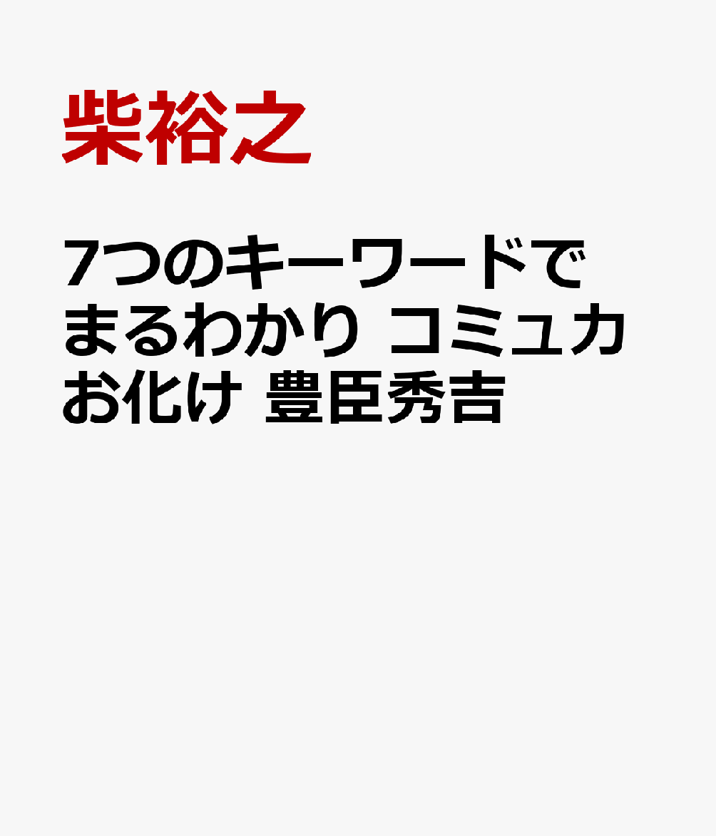 7つのキーワードでまるわかり コミュ力お化け 豊臣秀吉