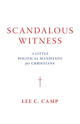 Scandalous Witness: A Little Political Manifesto for Christians SCANDALOUS WITNESS [ Lee C. Camp ]