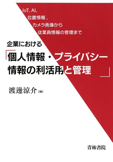 企業における個人情報・プライバシー情報の利活用と管理 lot，AI，位置情報，カメラ画像から従業員情報の [ 渡邊涼介 ]