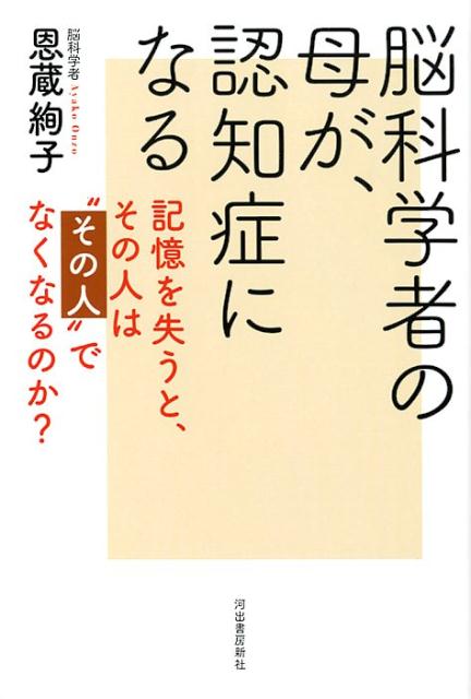 脳科学者の母が、認知症になる 記憶を失うと、その人は“その人”でなくなるのか？ [ 恩蔵 絢子 ]