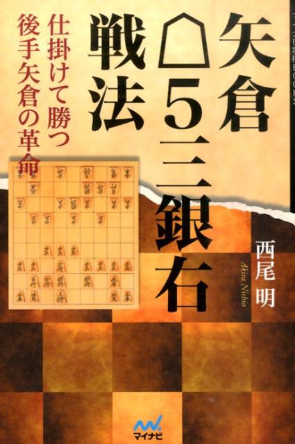 矢倉・5三銀右戦法 仕掛けて勝つ後手矢倉の革命 （マイナビ将棋BOOKS） [ 西尾明 ]