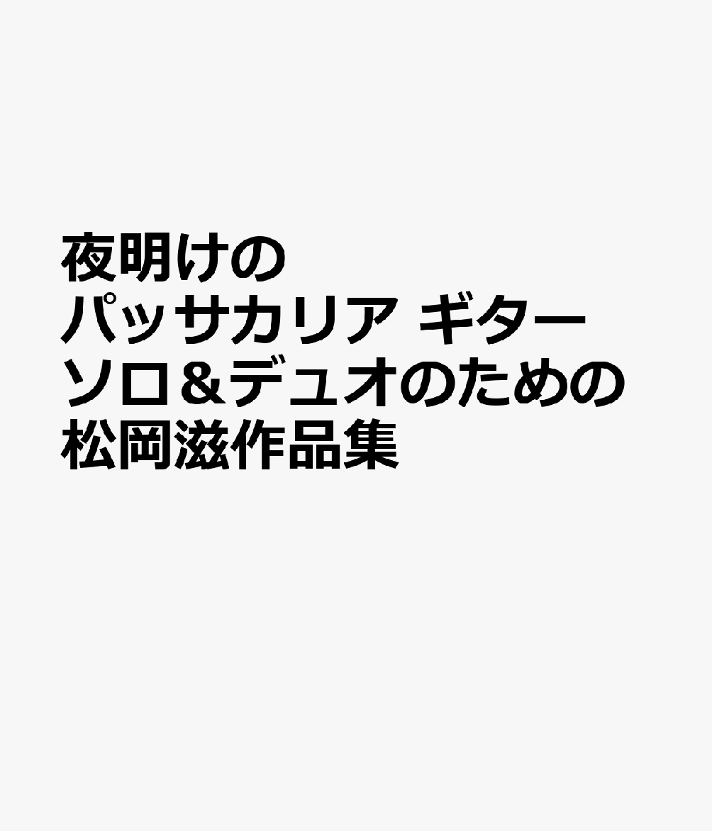 夜明けのパッサカリア ギターソロ＆デュオのための松岡滋作品集