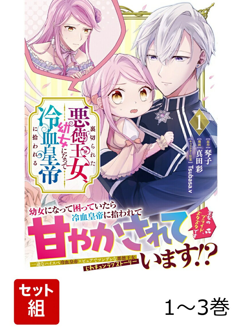 裏切られた悪徳王女、幼女になって冷血皇帝に拾われる 1〜3巻セット