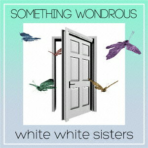 SOMETHING WONDROUS [ white white sisters ]