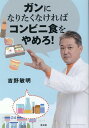 ガンになりたくなければコンビニ食をやめろ！ [ 吉野敏明 ]