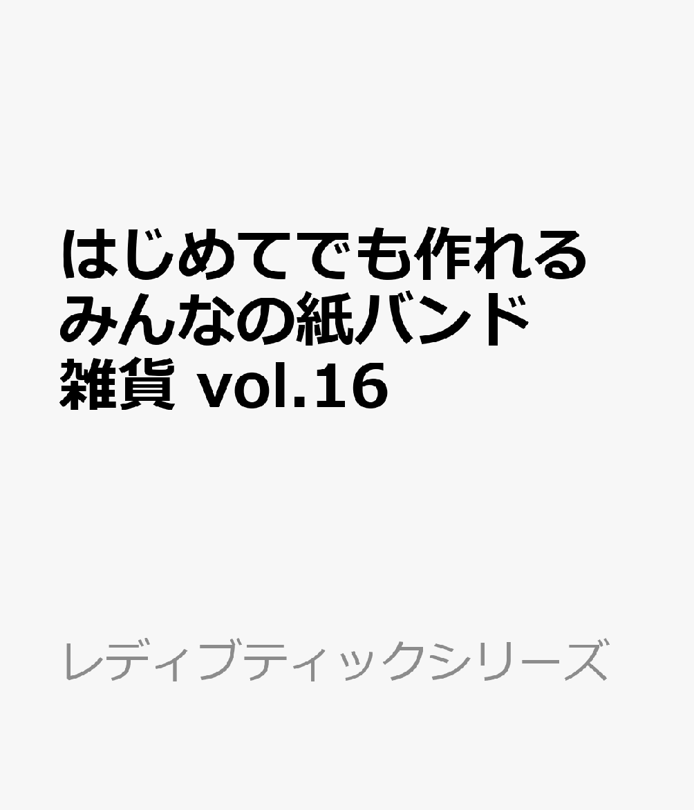 はじめてでも作れる　みんなの紙バンド雑貨 vol.16 （レディブティックシリーズ）