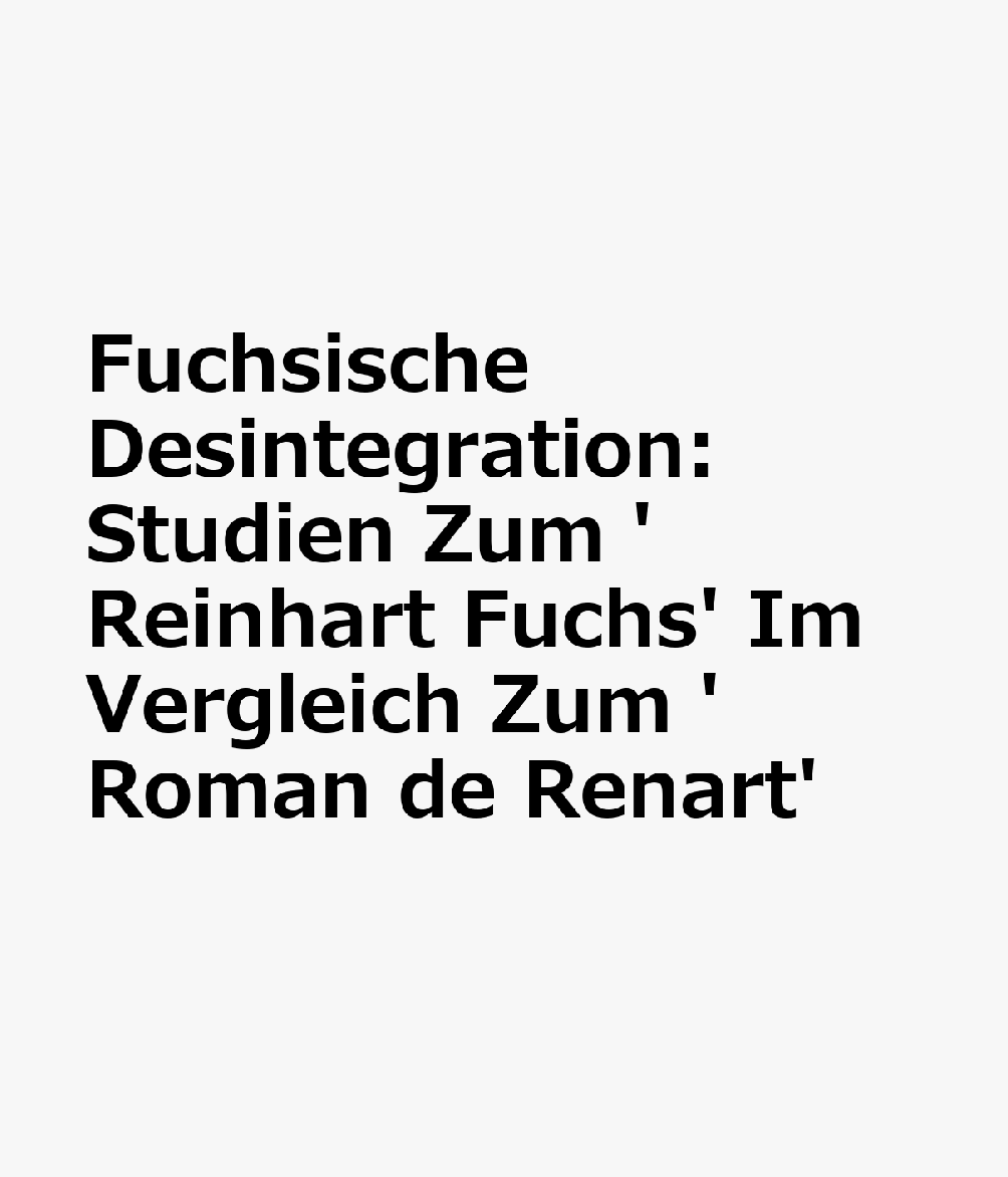 Fuchsische Desintegration: Studien Zum 'Reinhart Fuchs' Im Vergleich Zum 'Roman de Renart' GER-FUCHSISCHE DESINTEGRATION （Germanisch-Romanische Monatsschrift. Beihefte） 
