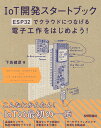 IoT開発スタートブック ── ESP32でクラウドにつなげる電子工作をはじめよう！ [ 下島健彦 