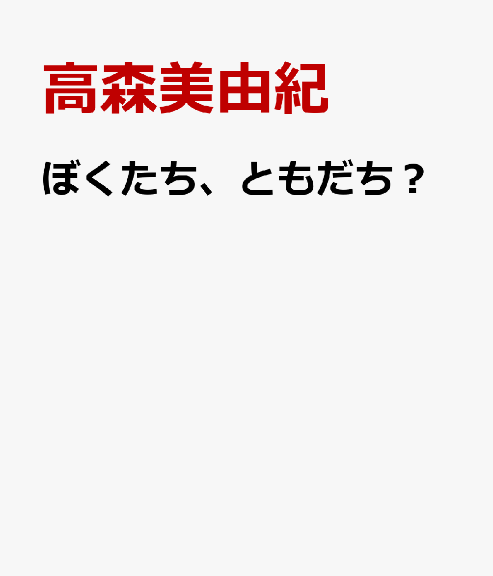 ぼくたち、ともだち？