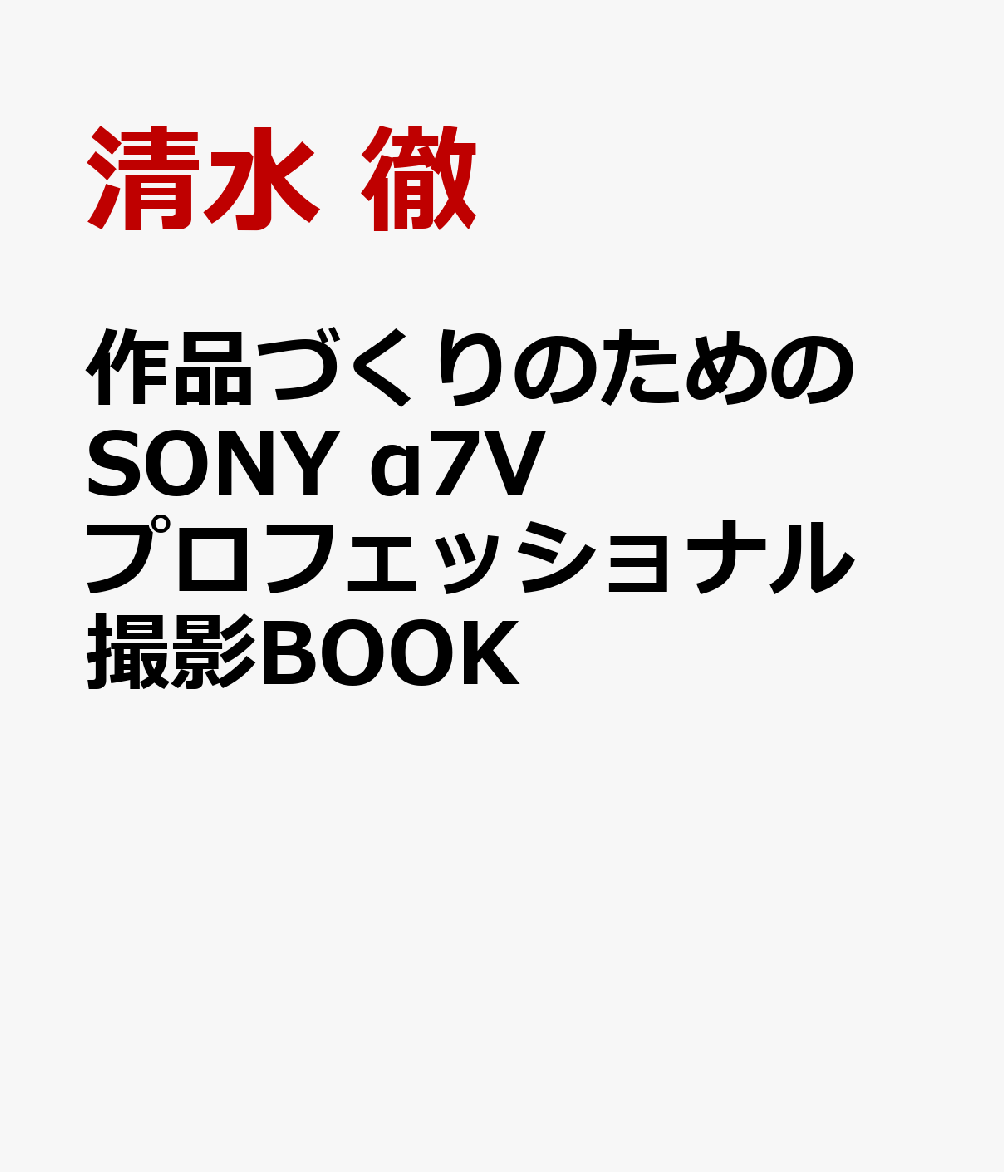 作品づくりのための SONY α7Vプロフェッショナル撮影BOOK