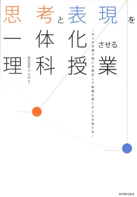 思考と表現を一体化させる理科授業 自らの言葉で問いを設定して結論を導く子どもを育てる [ 猿田祐嗣 ]