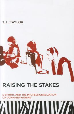 Raising the Stakes: E-Sports and the Professionalization of Computer Gaming RAISING THE STAKES [ T. L. Taylor ]