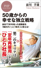 50歳からの幸せな独立戦略 会社で30年培った経験値を「働きがい」と「稼ぎ」に変える！ （PHPビジネス新書） [ 前川 孝雄 ]