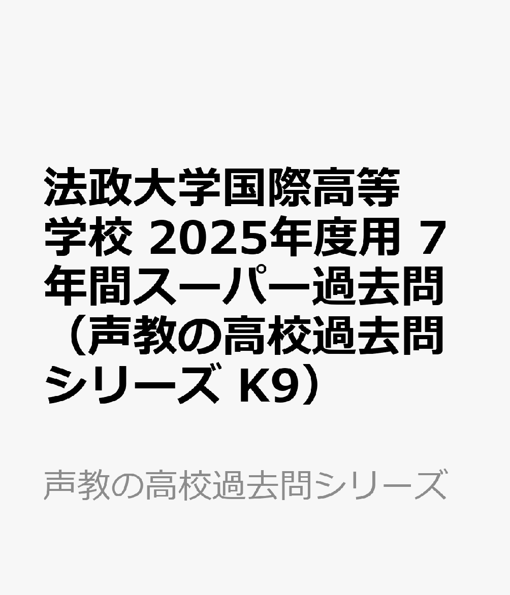 法政大学国際高等学校 2025年度用 7年間スーパー過去問（声教の高校過去問シリーズ K9）