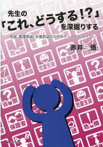 先生の「これ、どうする？！」を深堀りする 教諭、養護教諭、栄養教諭のためのケースメソッド13 [ 赤井悟 ]