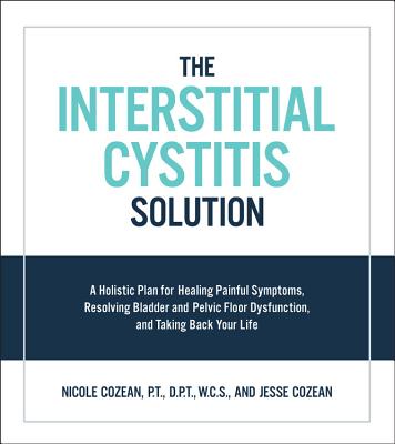 The Interstitial Cystitis Solution: A Holistic Plan for Healing Painful Symptoms, Resolving Bladder INTERSTITIAL CYSTITIS SOLUTION 