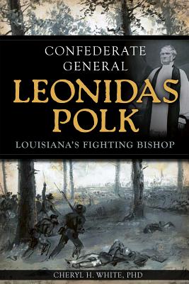Confederate General Leonidas Polk: Louisiana's Fighting Bishop CONFEDERATE GENERAL LEONIDAS P [ Cheryl H. White ]