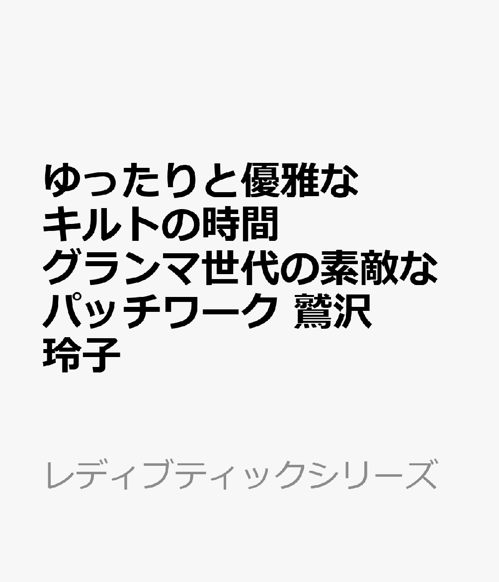 ゆったりと優雅なキルトの時間　グランマ世代の素敵なパッチワーク　鷲沢玲子