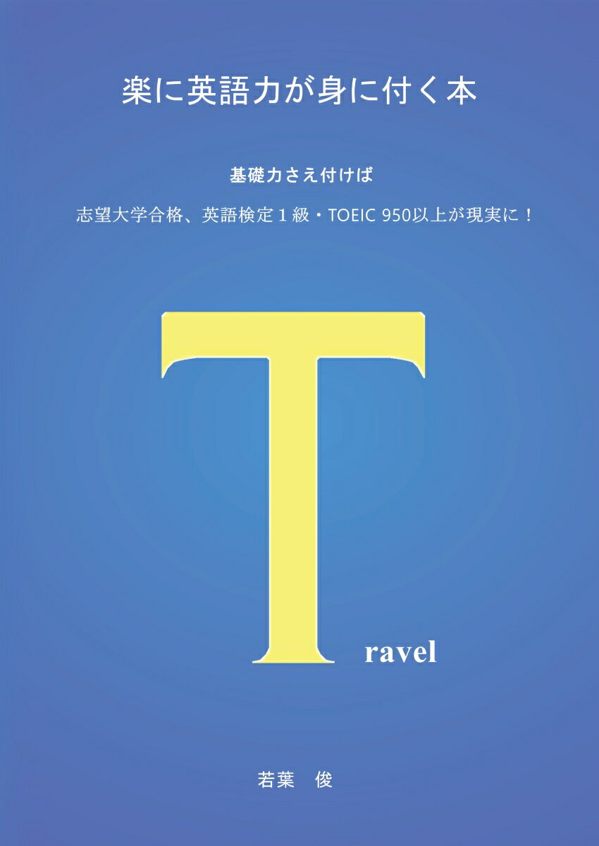 【POD】楽に英語力が身に付く本 基礎力さえ付けば志望大学合格・英語検定1級・TOEIC950以上が現実に！ [ 若葉　俊 ]