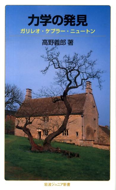力学の発見 ガリレオ・ケプラー・ニュートン （岩波ジュニア新書　738） [ 高野 義郎 ]