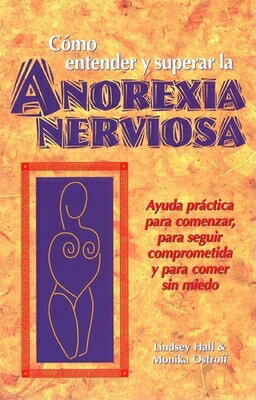 Como Entender Y Superar La Anorexia Nervosa: Ayuda Practica Para Comenzar, Para Seguir Comprometida