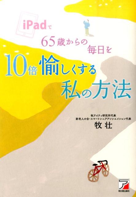 iPadで65歳からの毎日を10倍愉しくする私の方法 （Asuka　business　＆　language　book） [ 牧壮 ]