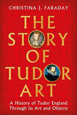 The Story of Tudor Art: A History of Tudor England Through Its Art and Objects STORY OF TUDOR ART 